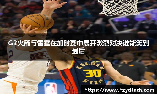 G3火箭与雷霆在加时赛中展开激烈对决谁能笑到最后