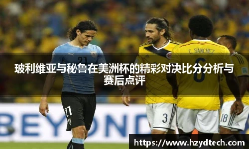 玻利维亚与秘鲁在美洲杯的精彩对决比分分析与赛后点评